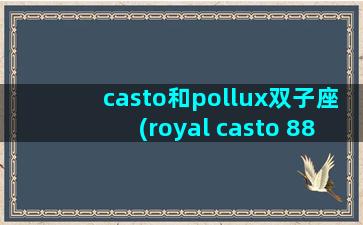 casto和pollux双子座(royal casto 88)